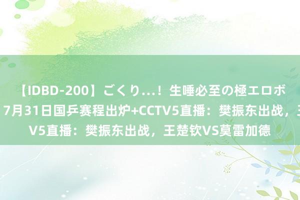 【IDBD-200】ごくり…!生唾必至の極エロボディセレクション 7月31日国乒赛程出炉+CCTV5直播:樊振东出战,王楚钦VS莫雷加德