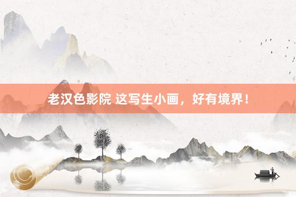 老汉色影院 这写生小画,好有境界!