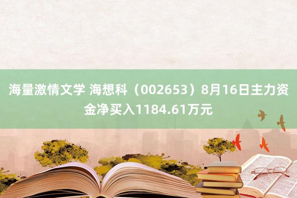 海量激情文学 海想科(002653)8月16日主力资金净买入1184.61万元