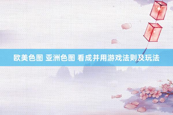欧美色图 亚洲色图 看成并用游戏法则及玩法
