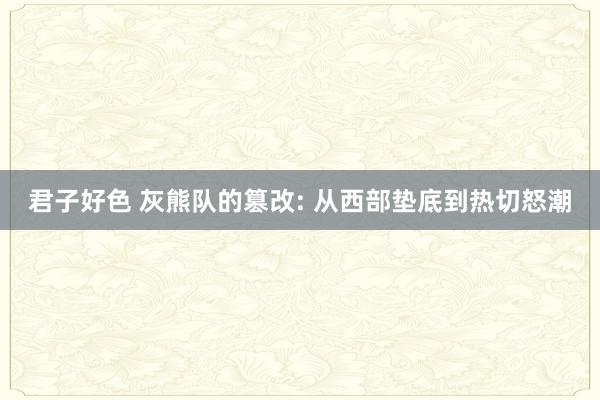君子好色 灰熊队的篡改: 从西部垫底到热切怒潮
